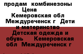 продам  комбинезоны › Цена ­ 2 000 - Кемеровская обл., Междуреченск г. Дети и материнство » Детская одежда и обувь   . Кемеровская обл.,Междуреченск г.